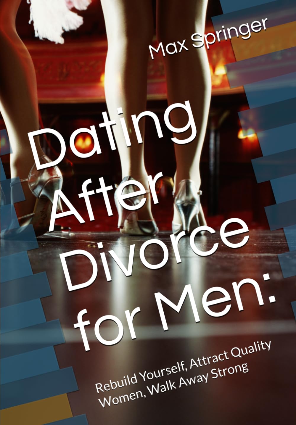 Dating After Divorce for Men:: Rebuild Yourself, Attract Quality Women, Walk Away Strong
