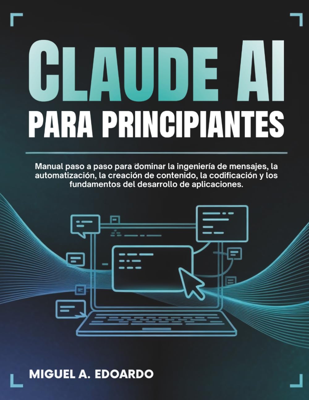 Claude AI para principiantes: Manual paso a paso para dominar la ingeniería de mensajes, la automatización, la creación de contenido, la codificación y los fundamentos del desarrollo de aplicaciones.
