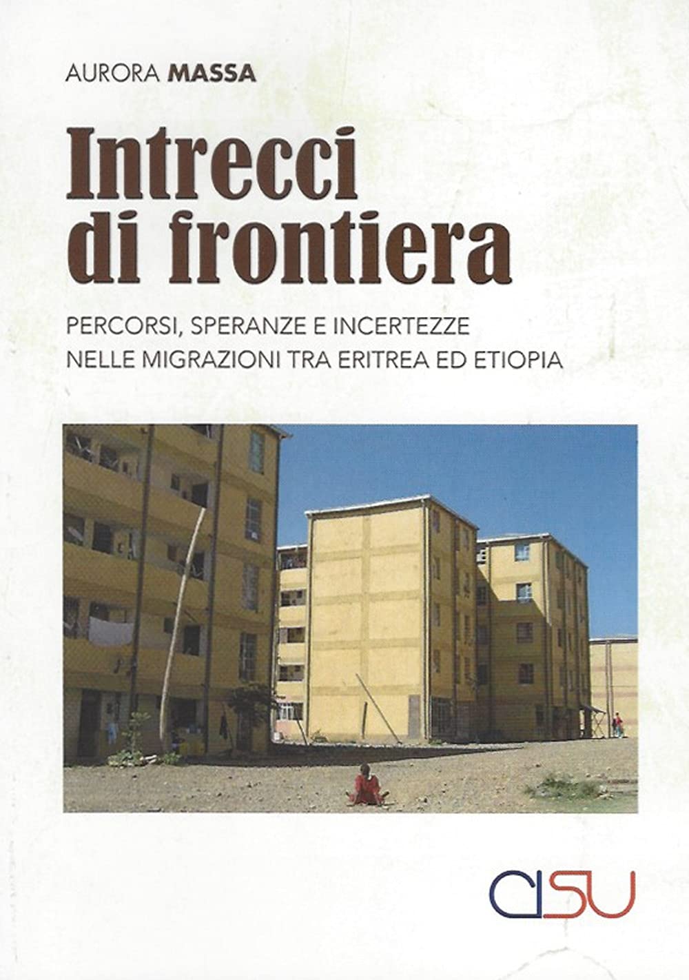 Intrecci Di Frontiera. Percorsi, Speranza E Incertezze Nelle Migrazioni Tra Eritrea Ed Etiopia - 4