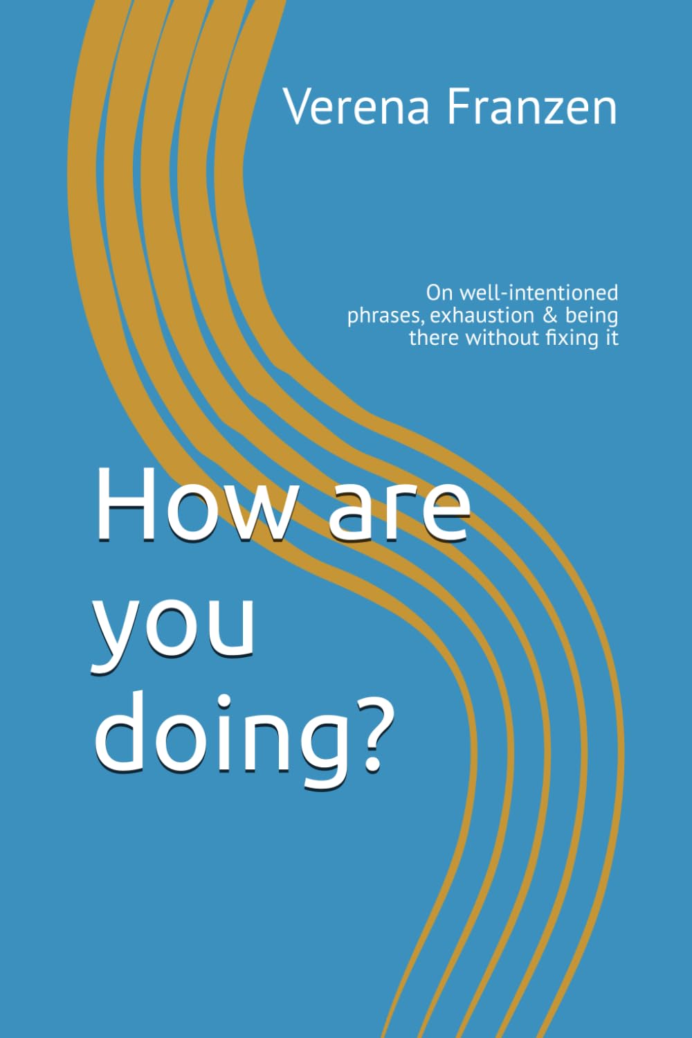 How are you doing?: On well-intentioned phrases, exhaustion & being there without fixing it
