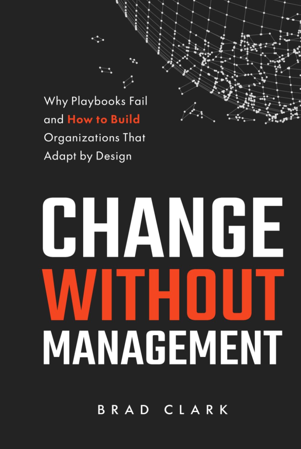 Change Without Management: Why Playbooks Fail and How to Build Organizations That Adapt by Design