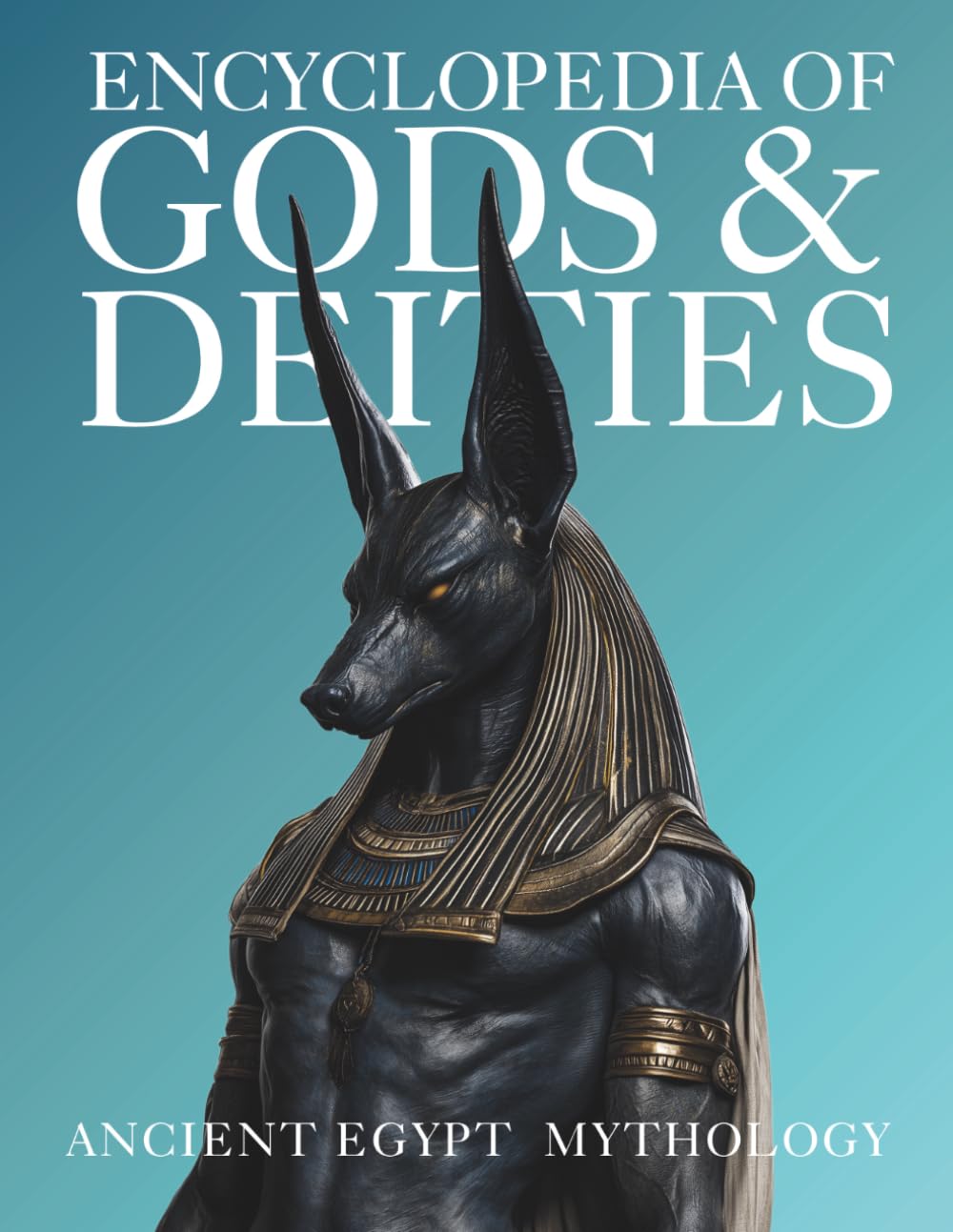 Encyclopedia of Gods & Deities - Ancient Egypt: An Illustrated Guide to Egyptian Mythology, Sacred Pantheons, Creation Myths & the Afterlife. (Gods & Deities Collection)