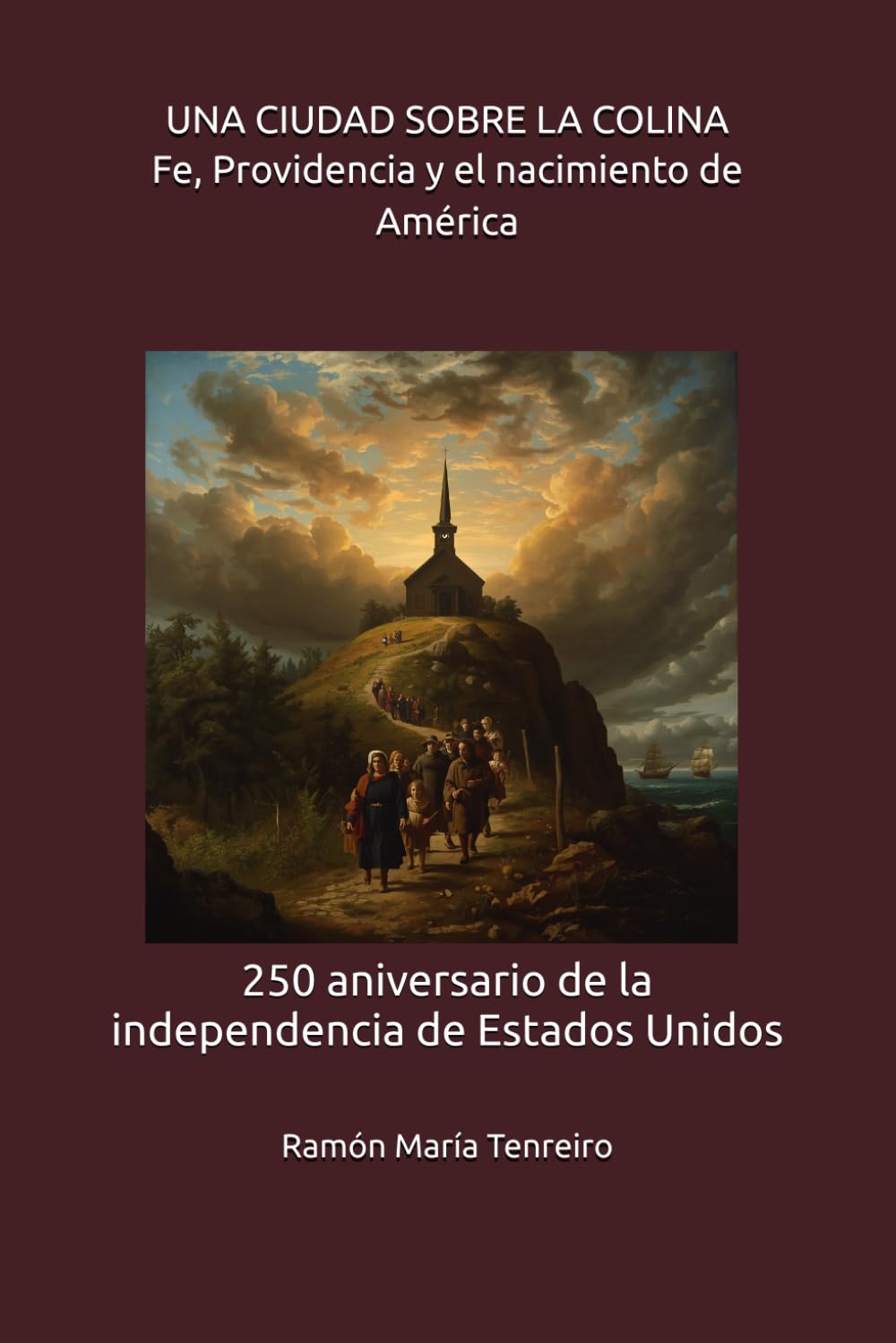 UNA CIUDAD SOBRE LA COLINA Fe, Providencia y el nacimiento de América: 250 aniversario de la independencia de Estados Unidos