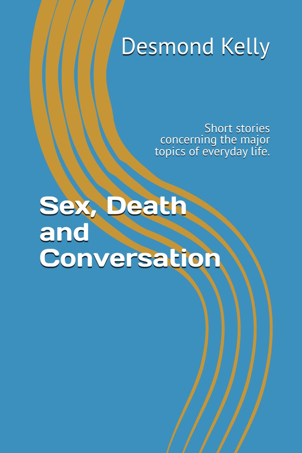 Sex, Death and Conversation: Short stories concerning the major topics of everyday life.