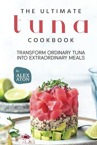 The Ultimate Tuna Cookbook: Transform Ordinary Tuna into Extraordinary Meals