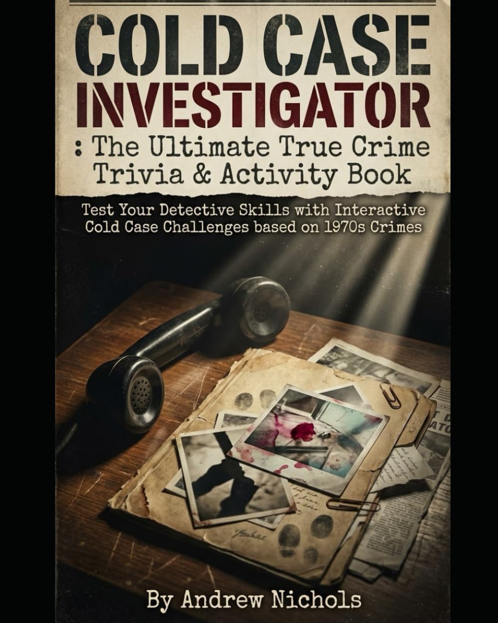 Cold Case Investigator: The Ultimate True Crime Trivia & Activity Book: Crime Scene for Murder Case Files to Solve — Decode Forensic Evidence, Reopen ... Your Detective Skills (Trivia and Quiz books)