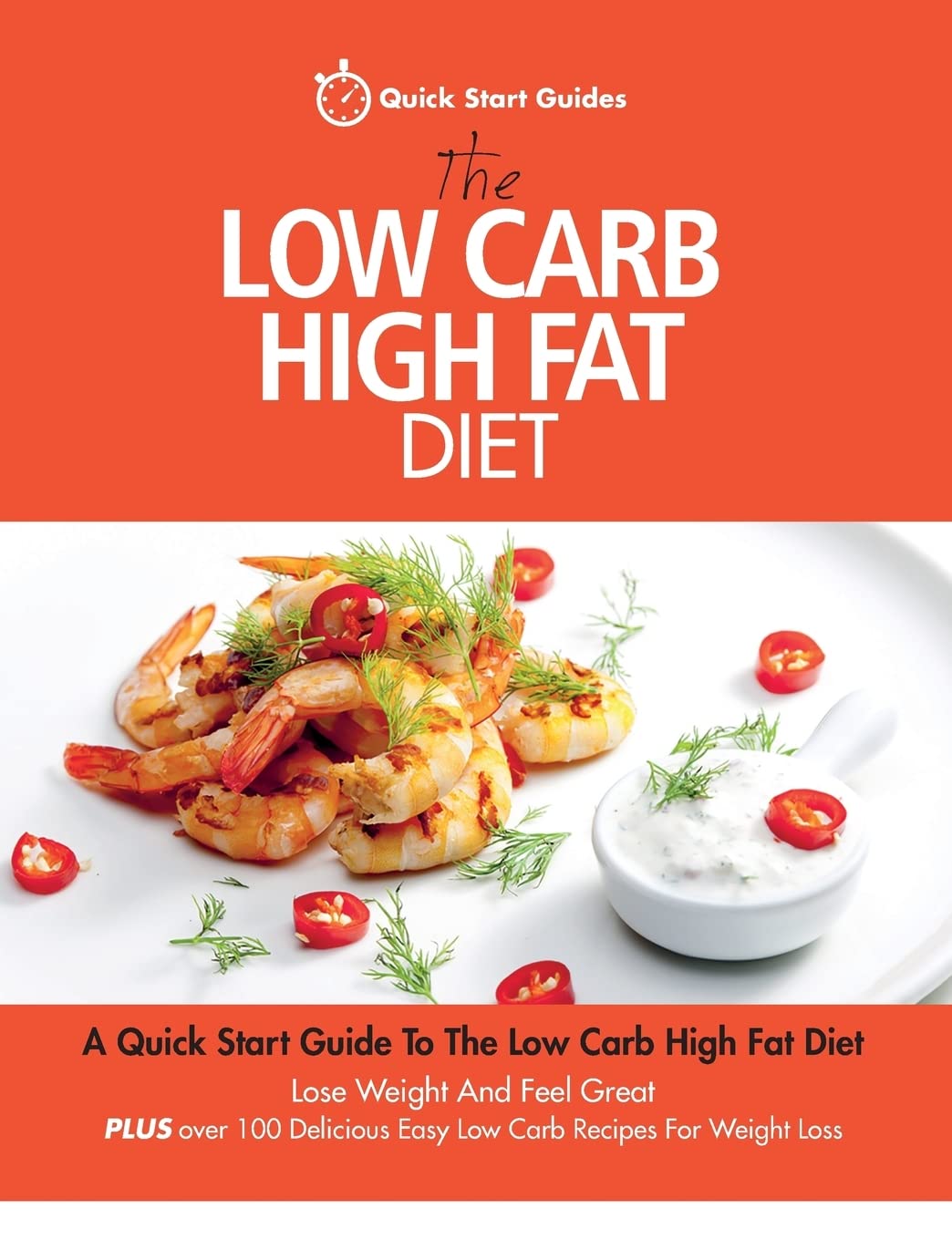 The Low Carb High Fat Diet: A Quick Start Guide To The Low Carb High Fat Diet. Lose Weight And Feel Great, PLUS 100 Delicious Easy Low Carb Recipes For Weight Loss