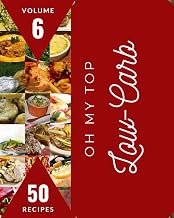 Oh My Top 50 Low-Carb Recipes Volume 6: A Low-Carb Cookbook to Fall In Love With