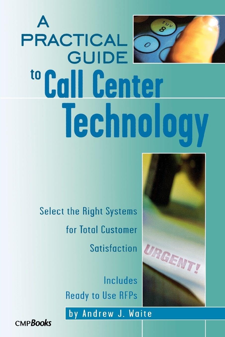 A Practical Guide to Call Center Technology: Select the Right Systems for Total Customer Satisfaction