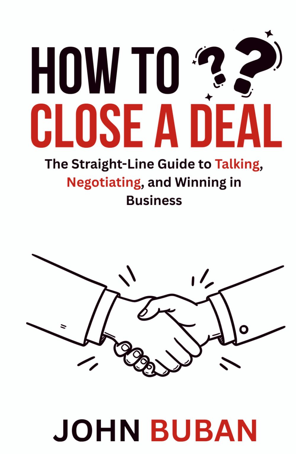 How to Close a Deal: The Straight-Line Guide to Talking, Negotiating, and Winning in Business