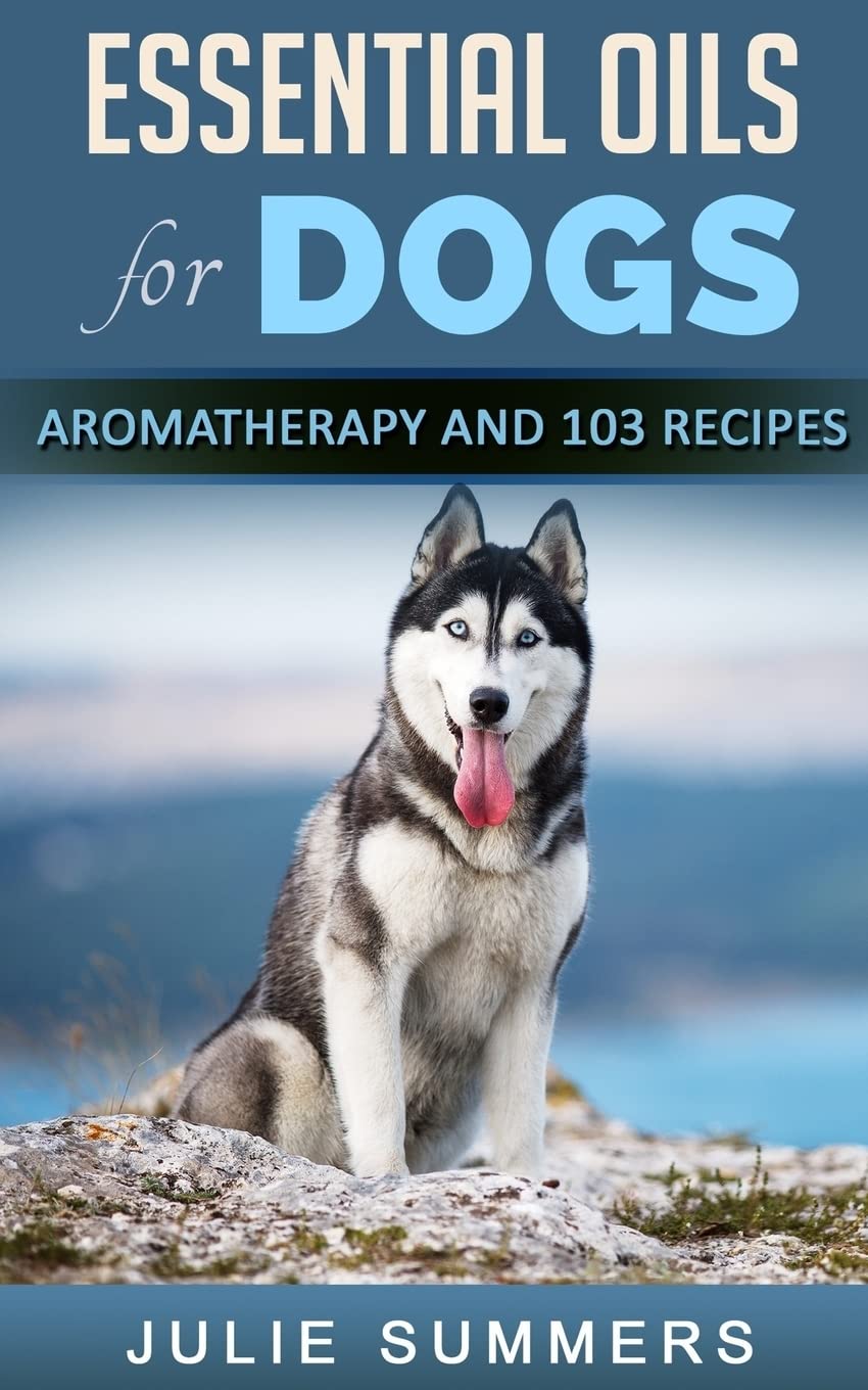 Essential Oils for Dogs: Aromatherapy for Beginners AND 103 Essential Oils Recipes (Julie Summers - Dog care)