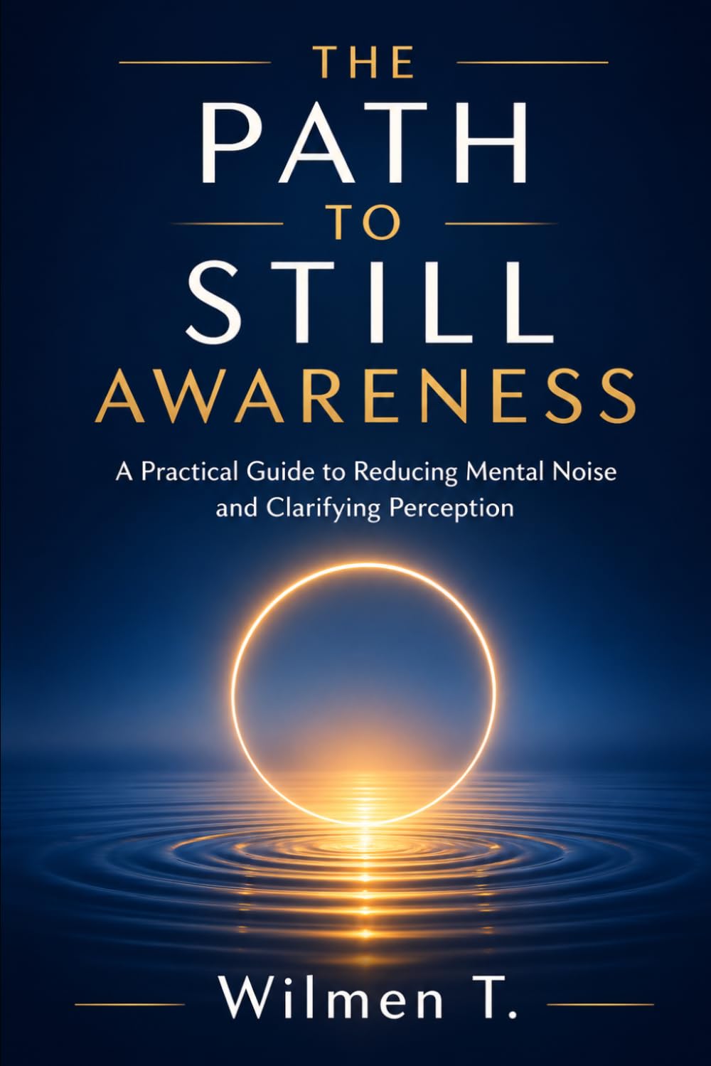 The Path to Still Awareness: A Practical Guide to Reducing Mental Noise and Clarifying Perception