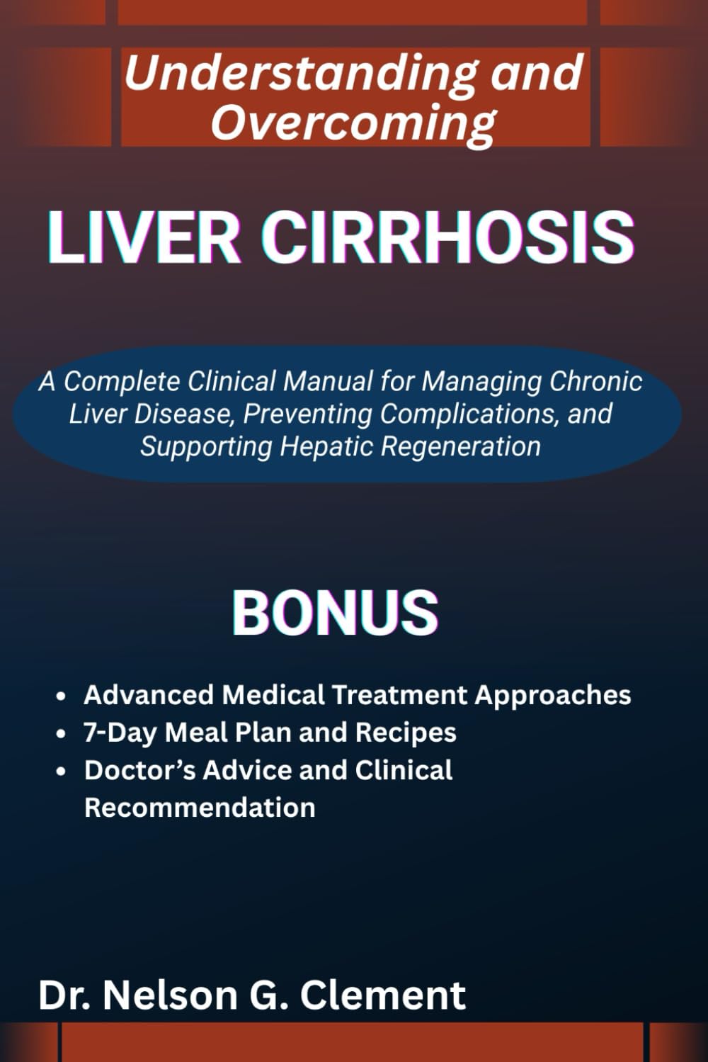 UNDERSTANDING AND OVERCOMING LIVER CIRRHOSIS: A Complete Clinical Manual for Managing Chronic Liver Disease, Preventing Complications, and Supporting Hepatic Regeneration