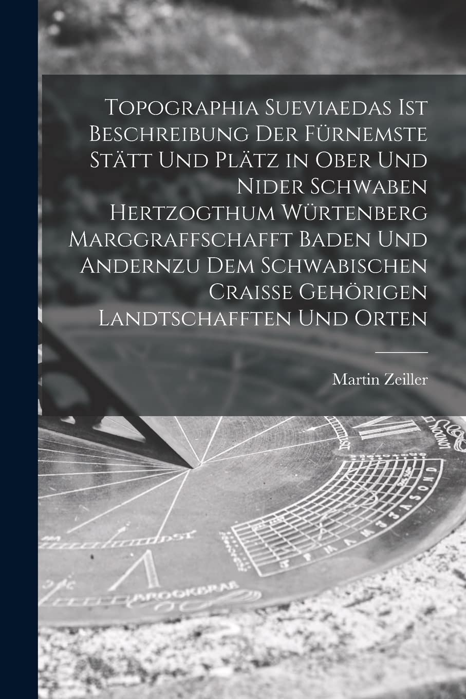 Topographia Sueviaedas Ist Beschreibung Der Furnemste Statt Und Platz in Ober Und Nider Schwaben Hertzogthum Wurtenberg Marggraffschafft Baden Und Andernzu Dem Schwabischen Craisse Gehoerigen Landt...