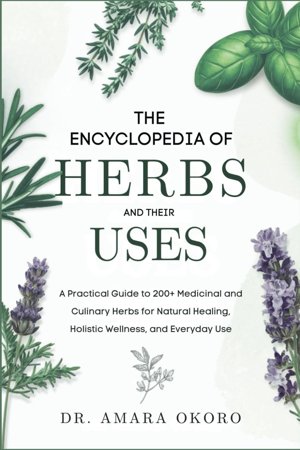 The Encyclopedia of Herbs and Their Uses: A Practical Guide to 200+ Medicinal and Culinary Herbs for Natural Healing, Holistic Wellness, and Everyday Use