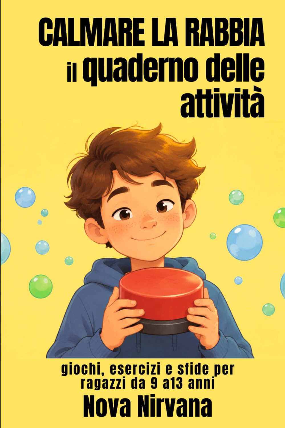 Calmare la Rabbia: Il Quaderno delle Attività: Giochi, esercizi e sfide per ragazzi da 9 a 13 anni. Impara a riconoscere, gestire e calmare le tue emozioni senza esplodere.