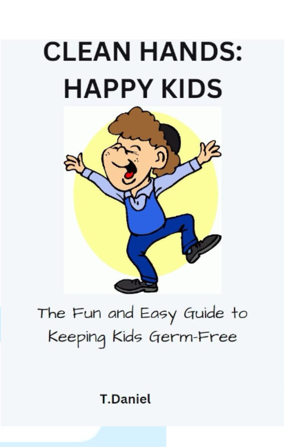 CLEAN HANDS: HAPPY KIDS: The Fun and Easy Guide to Keeping Kids Germ-Free