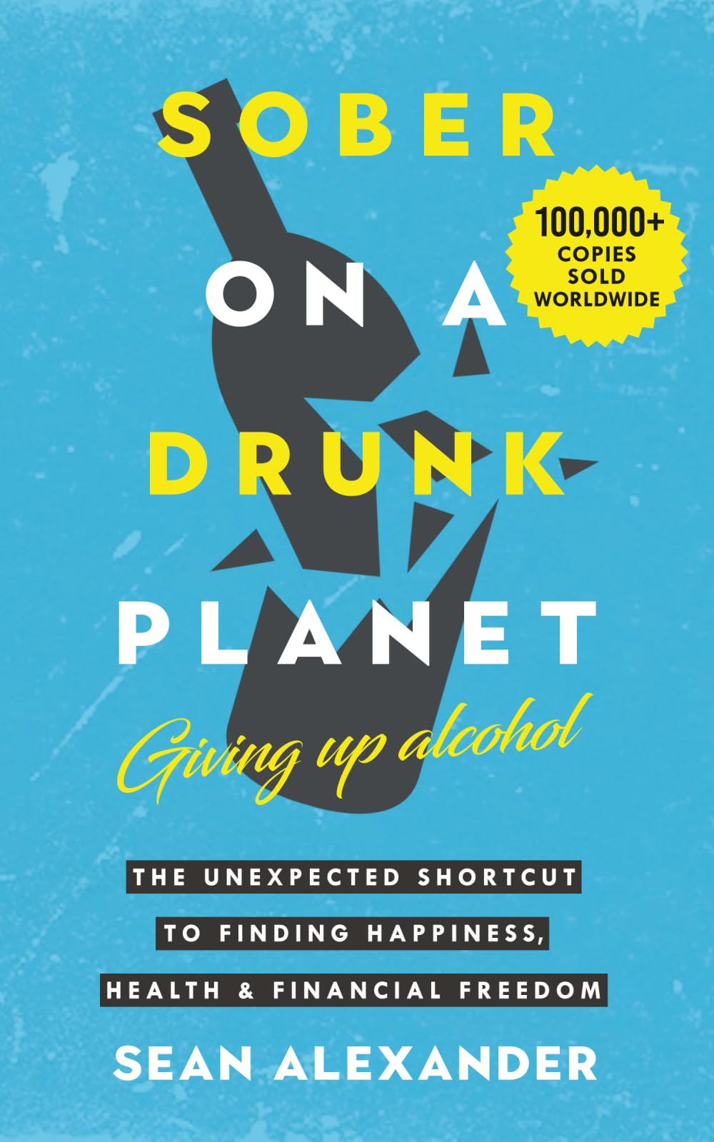 Sober On A Drunk Planet: Giving Up Alcohol. The Unexpected Shortcut to Finding Happiness, Health and Financial Freedom: 1 (Quit Lit Sobriety Series)