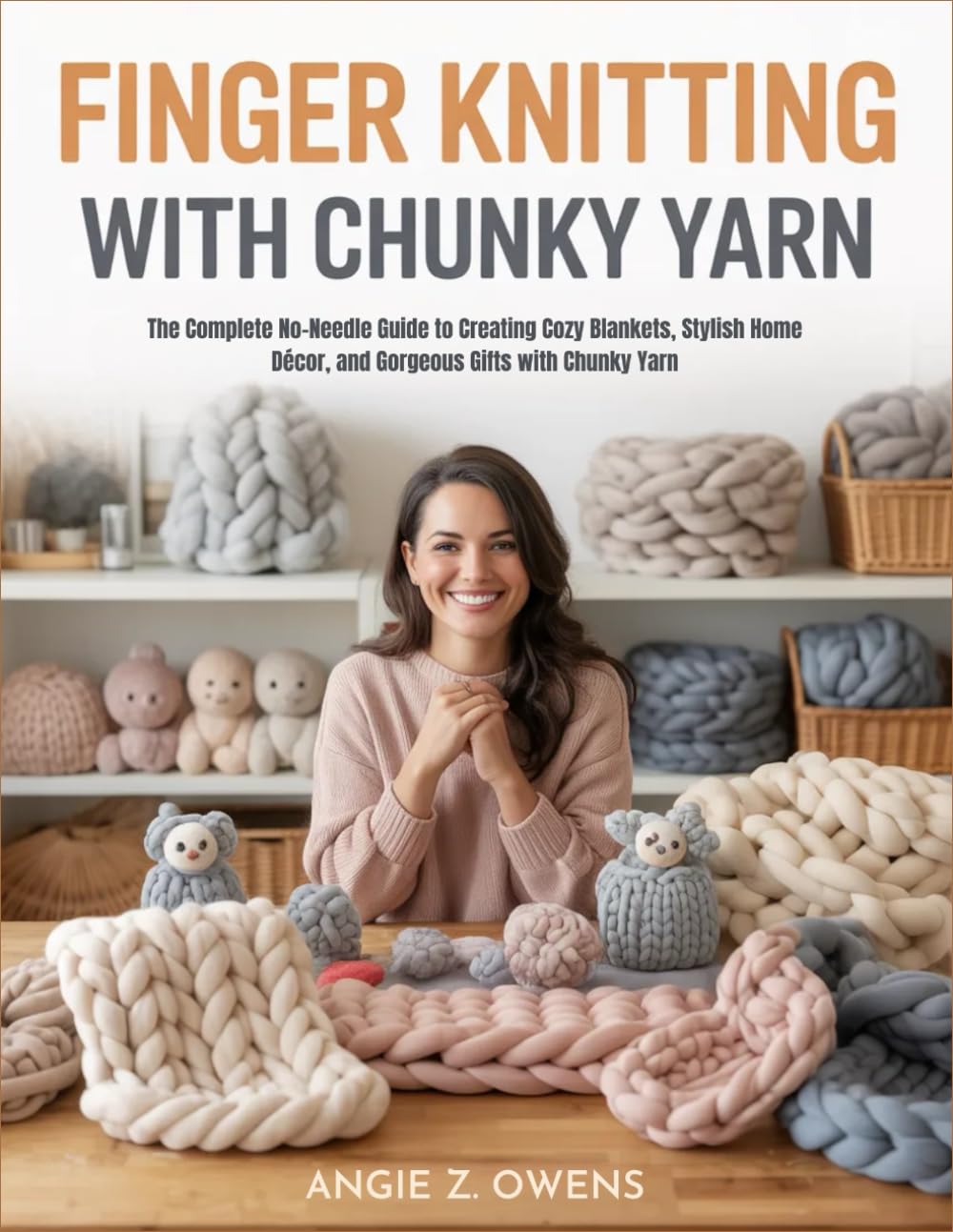 Finger Knitting With Chunky Yarn: The Complete No-Needle Guide to Creating Cozy Blankets, Stylish Home Décor, and Gorgeous Gifts with Chunky Yarn