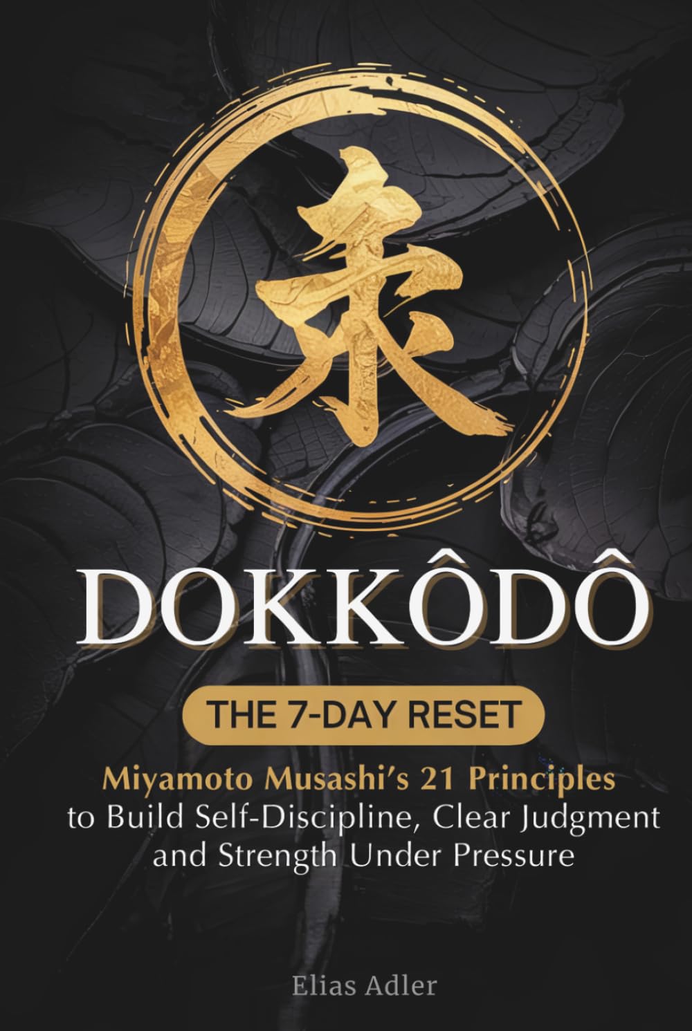 Dokkodo - The 7-Day Reset: Samurai Philosophy for Modern Life Using Miyamoto Musashi’s 21 Principles from The Way of Walking Alone to Build Self-Discipline, Clear Judgment, and Strength Under Pressure