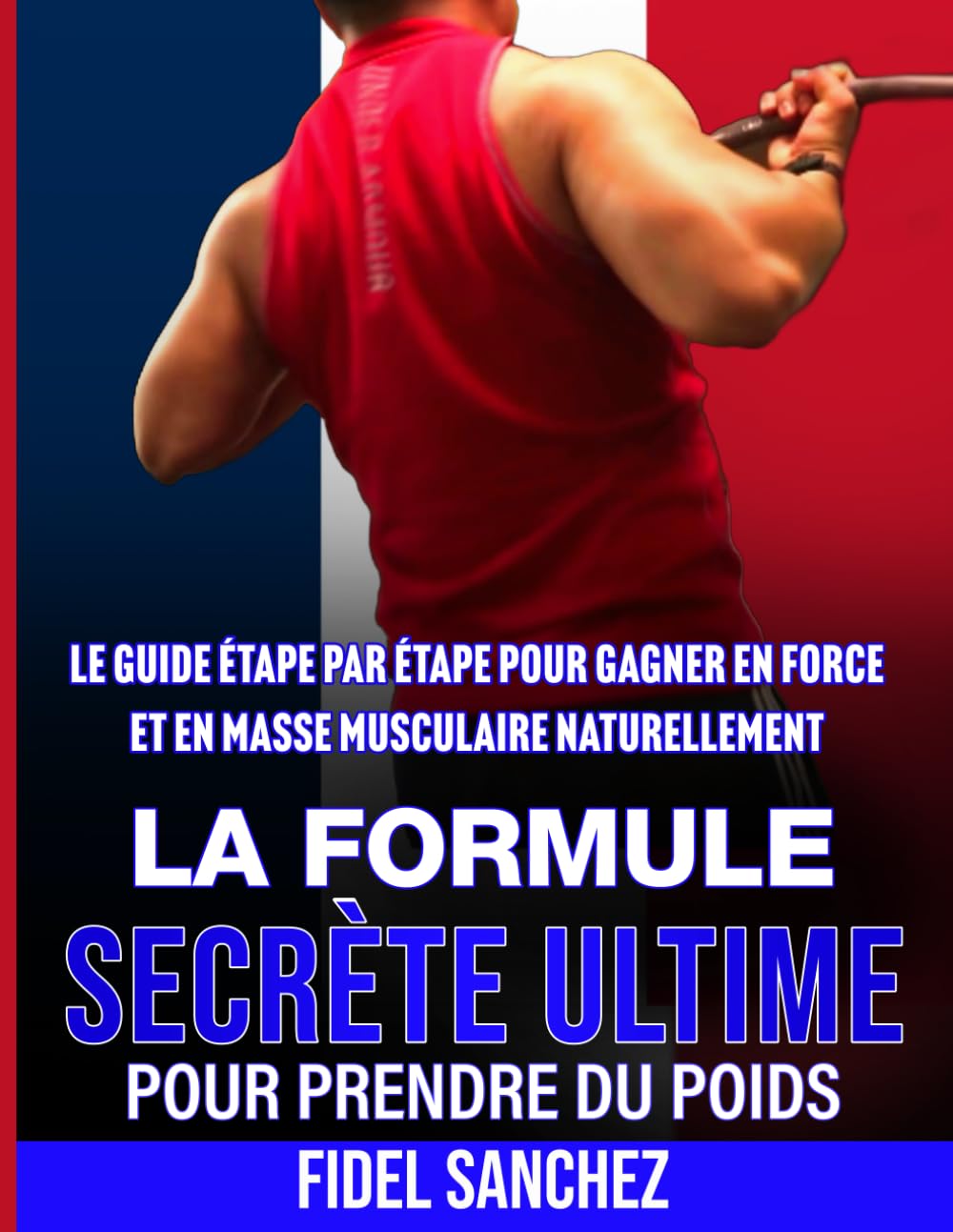 LA FORMULE SECRETE ULTIME POUR PRENDRE DU POIDS: LE GUIDE ÉTAPE PAR ÉTAPE POUR GAGNER EN FORCE ET EN MASSE MUSCULAIRE NATURELLEMENT