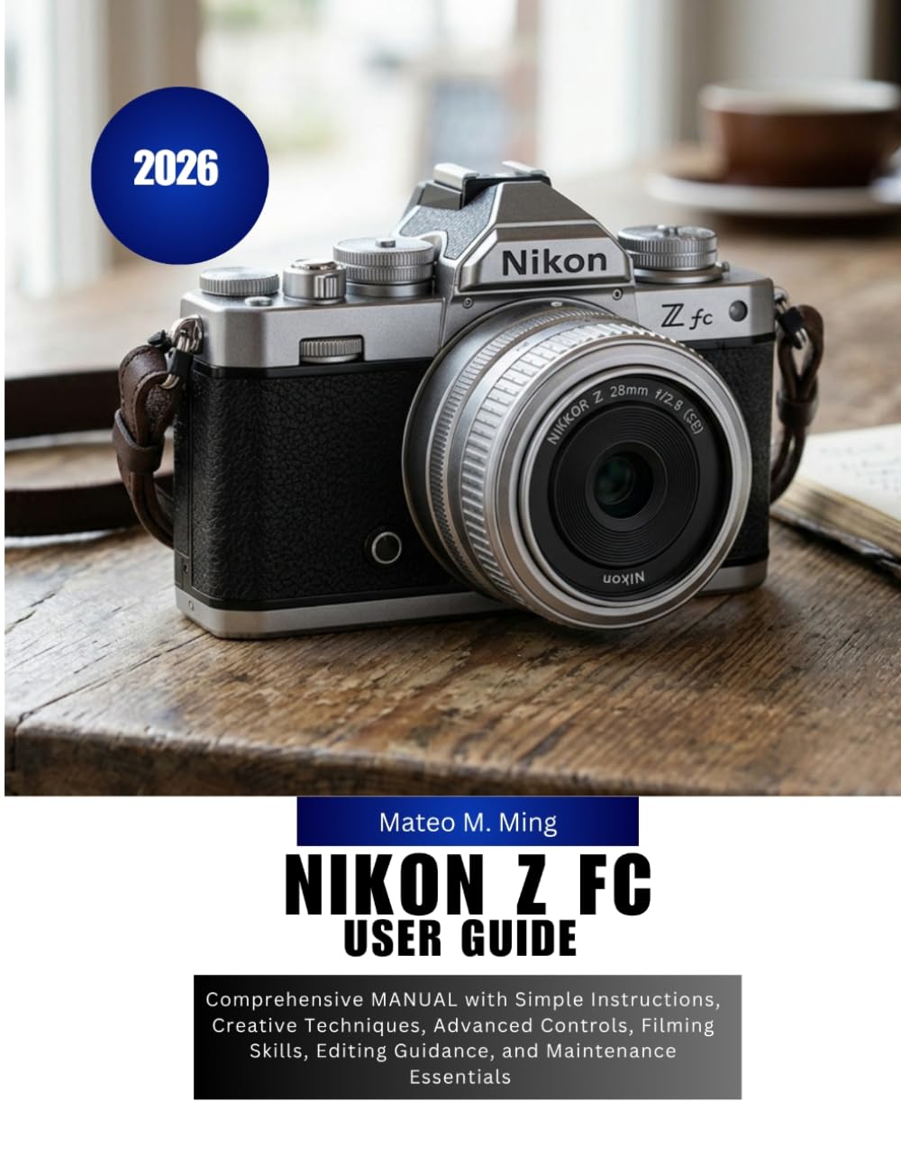 Nikon Z FC User Guide 2026: Comprehensive MANUAL with Simple Instructions, Creative Techniques, Advanced Controls, Filming Skills, Editing Guidance, ... Essentials: 27 (Camera Mastery Manual Guide)