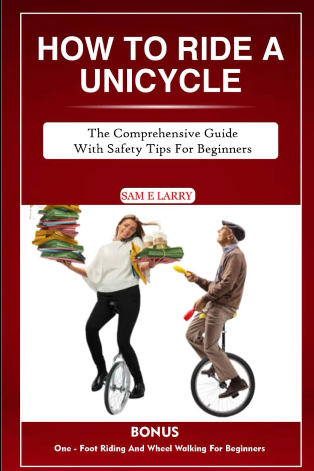 HOW TO RIDE A UNICYCLE The comprehensive guide with safety tips for