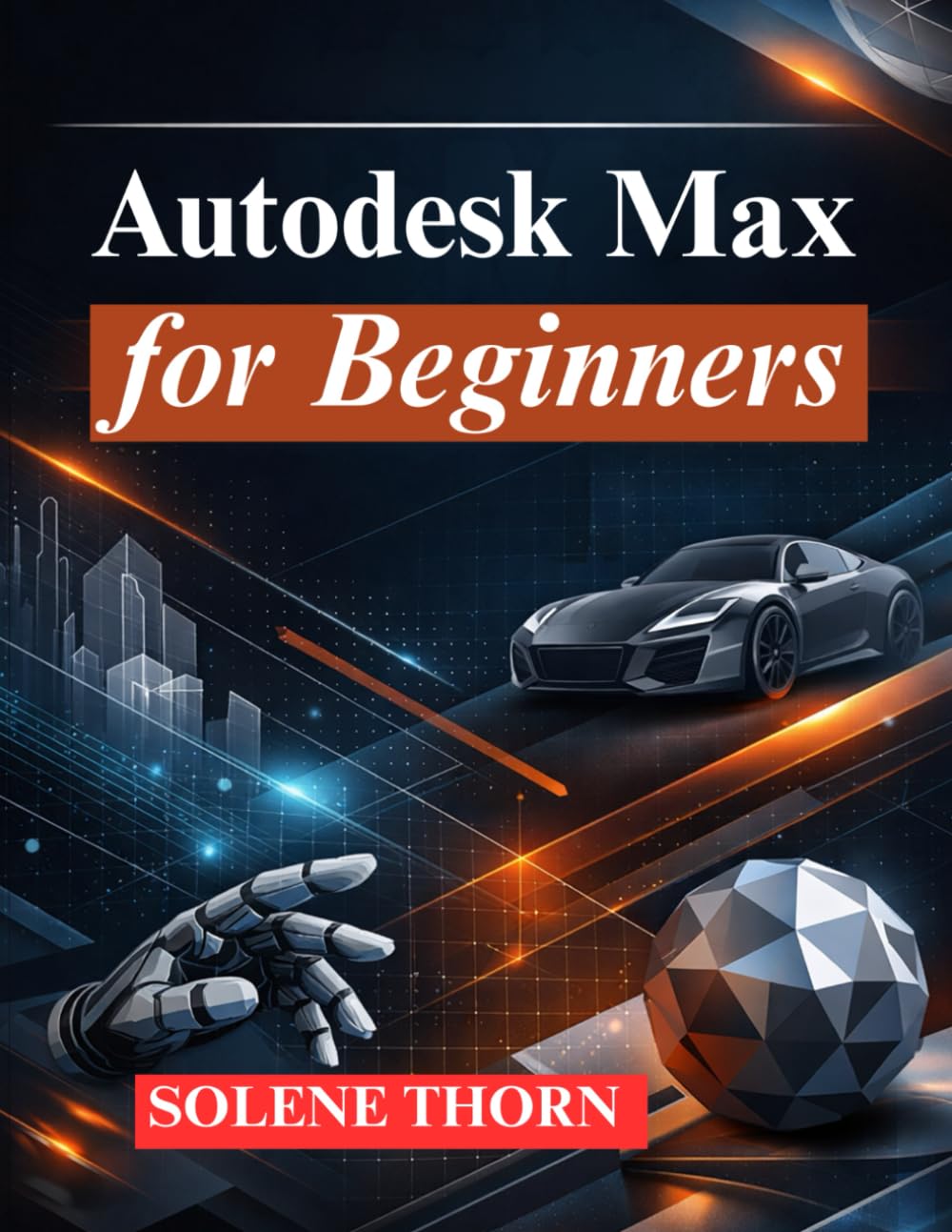 Autodesk Max for Beginners: Master 3D Modeling, Animation, and Rendering