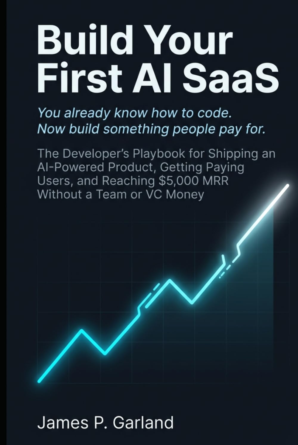 Build Your First AI SaaS: The Developer's Playbook for Shipping an AI-Powered Product, Getting Paying Users, and Reaching $5,000 MRR Without a Team or VC Money (The AI Practitioner Library)