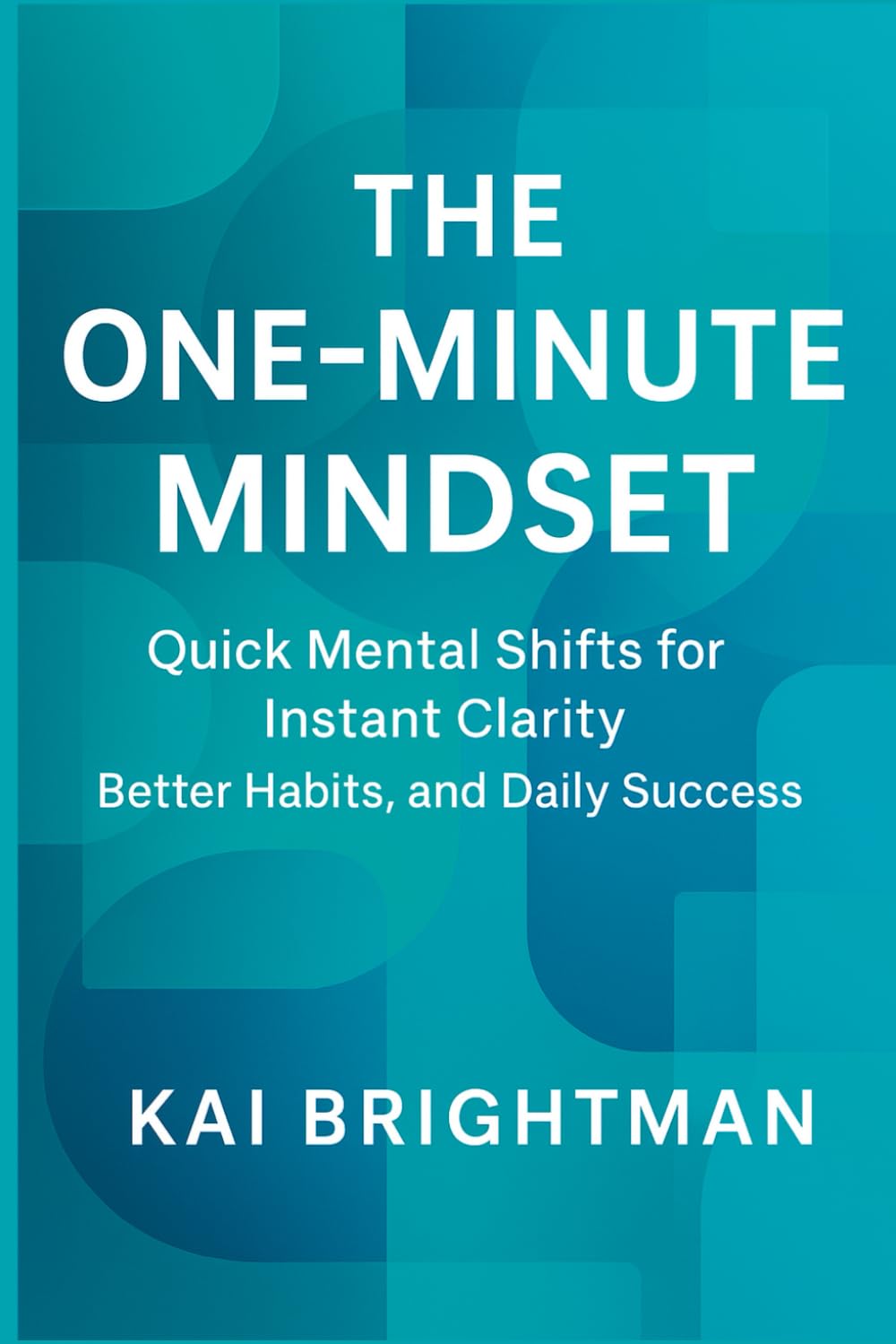 The One-Minute Mindset: Quick Mental Shifts for Instant Clarity, Better Habits, and Daily Success.