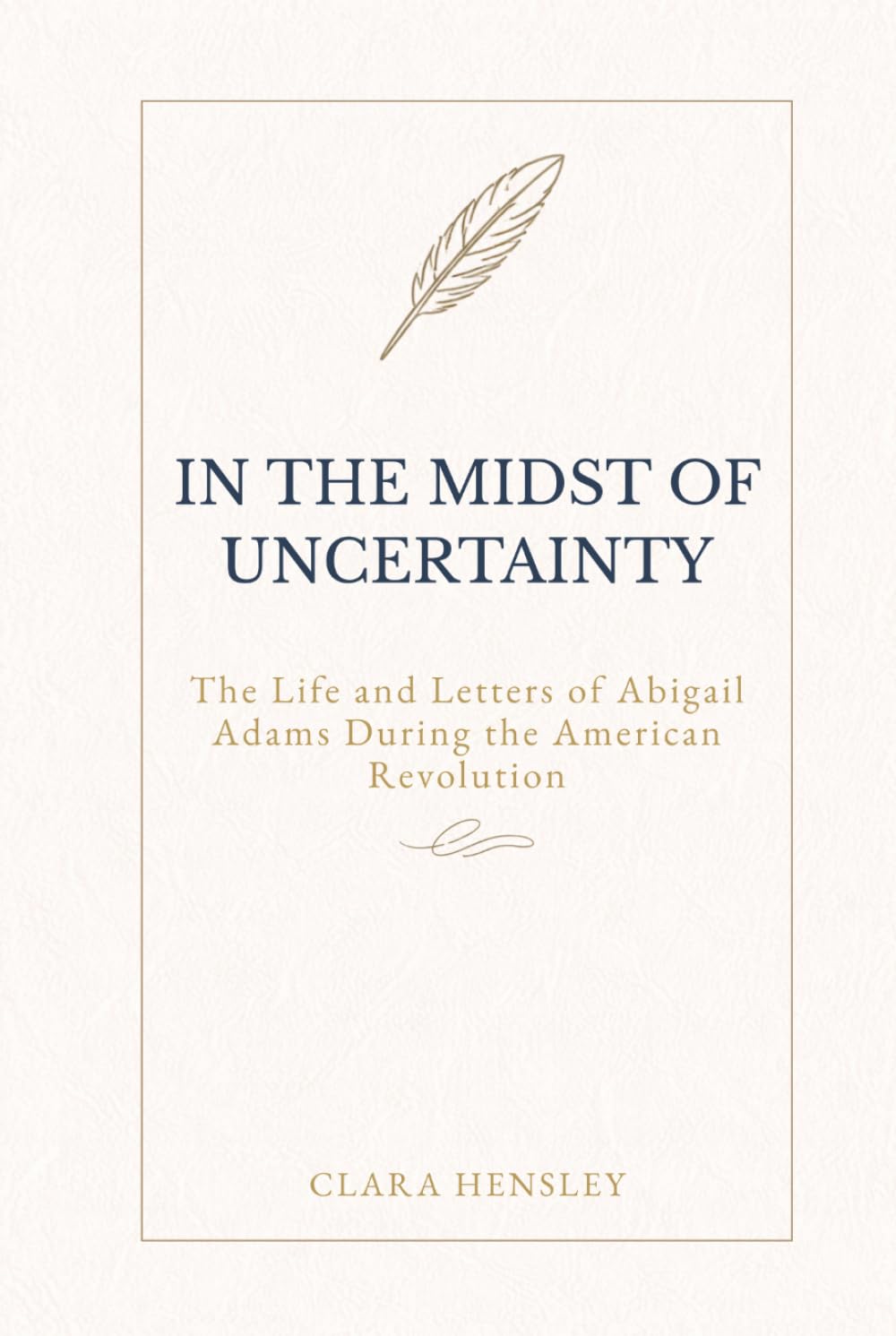 In the Midst of Uncertainty: The Life and Letters of Abigail Adams During the American Revolution