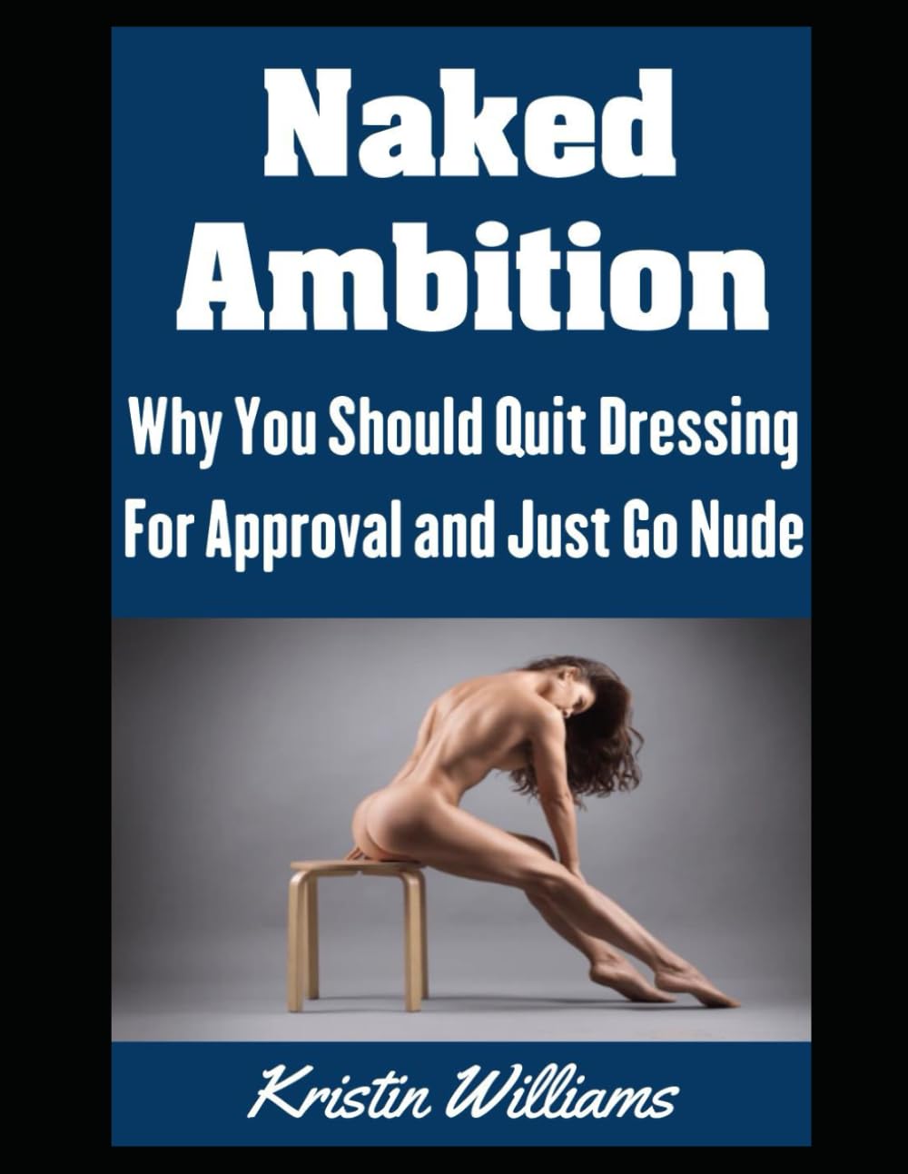 Naked Ambition: Why You Should Quit Dressing For Approval and Just Go Nude (The Naked Rebel)