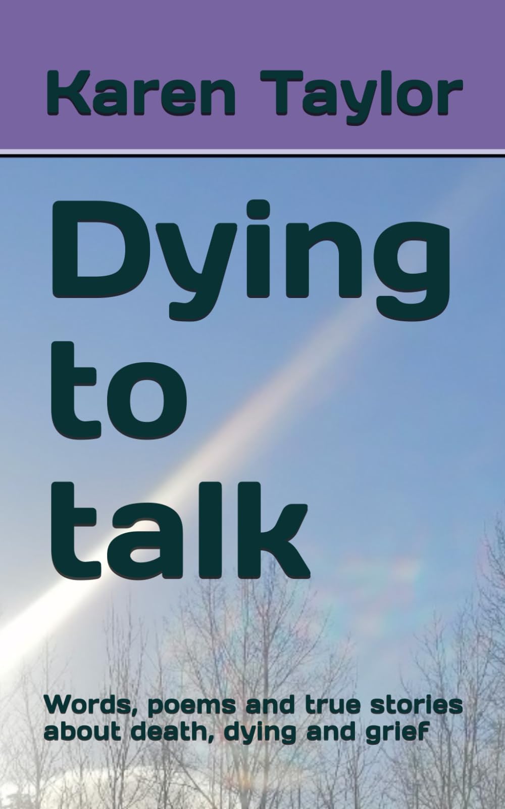 Dying to Talk: Words ,Poems and True stories about death, dying and grief.