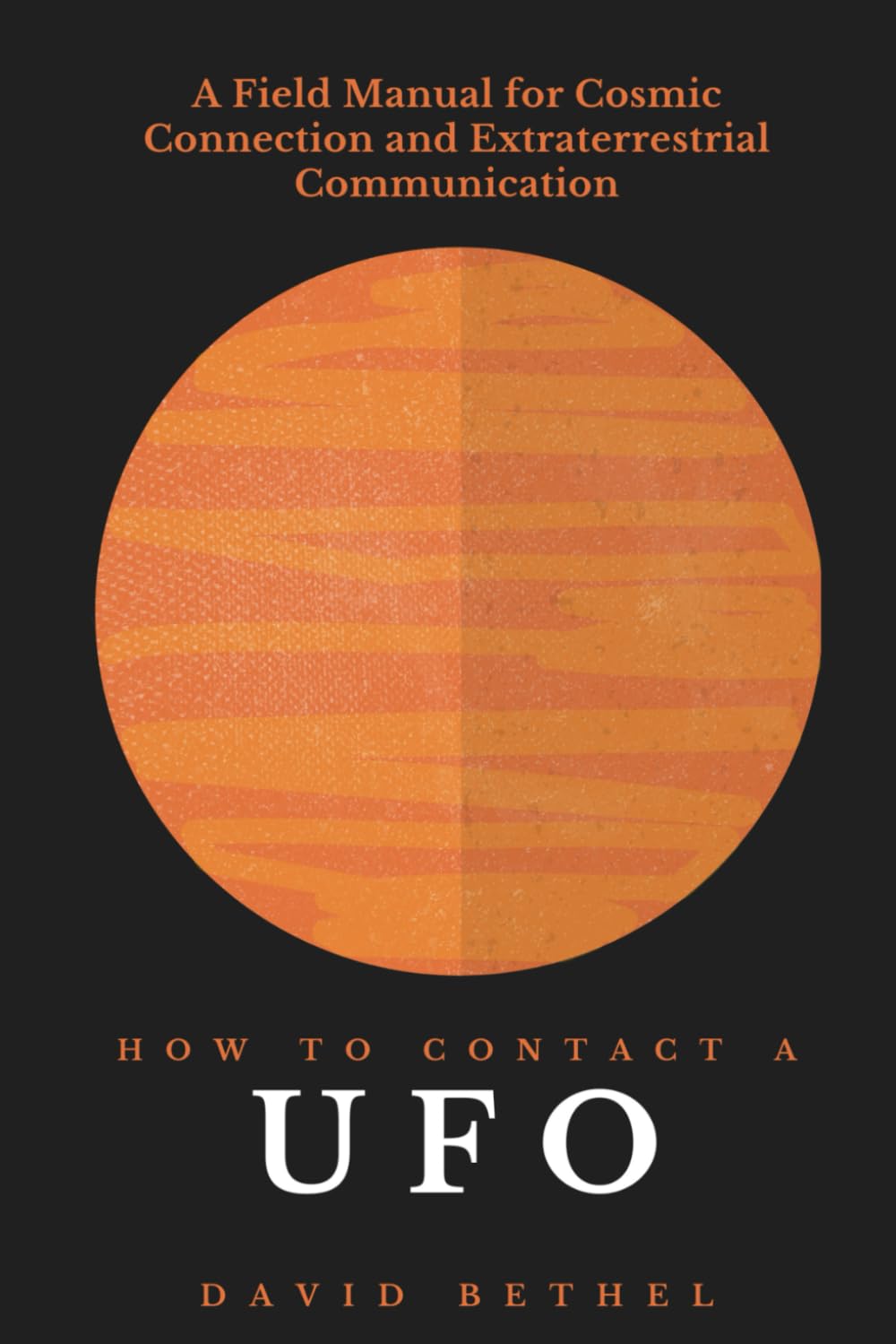 How to Contact a UFO: A Field Manual for Cosmic Connection and Extraterrestrial Communication