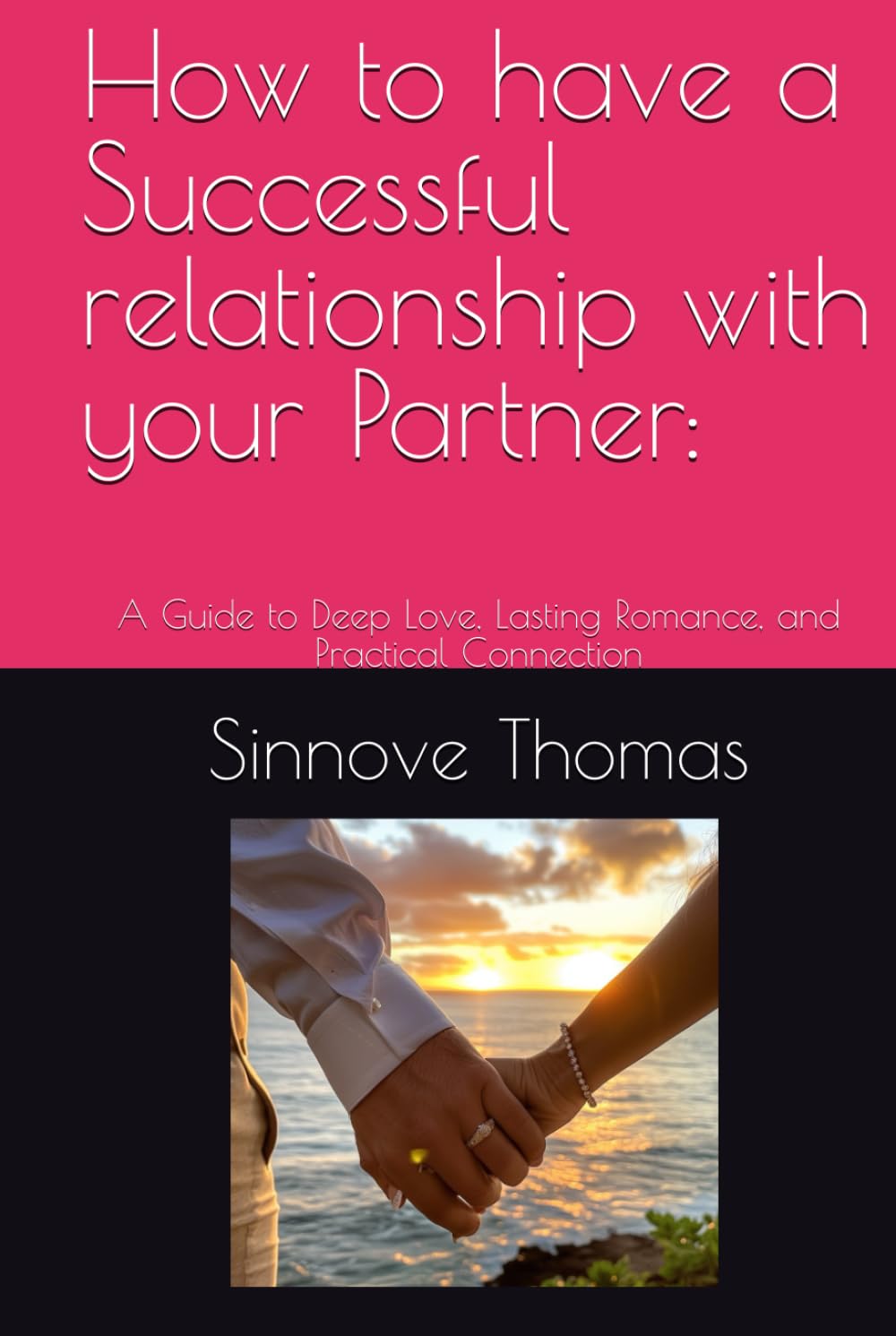 How to have a Successful relationship with your Partner:: A Guide to Deep Love, Lasting Romance, and Practical Connection