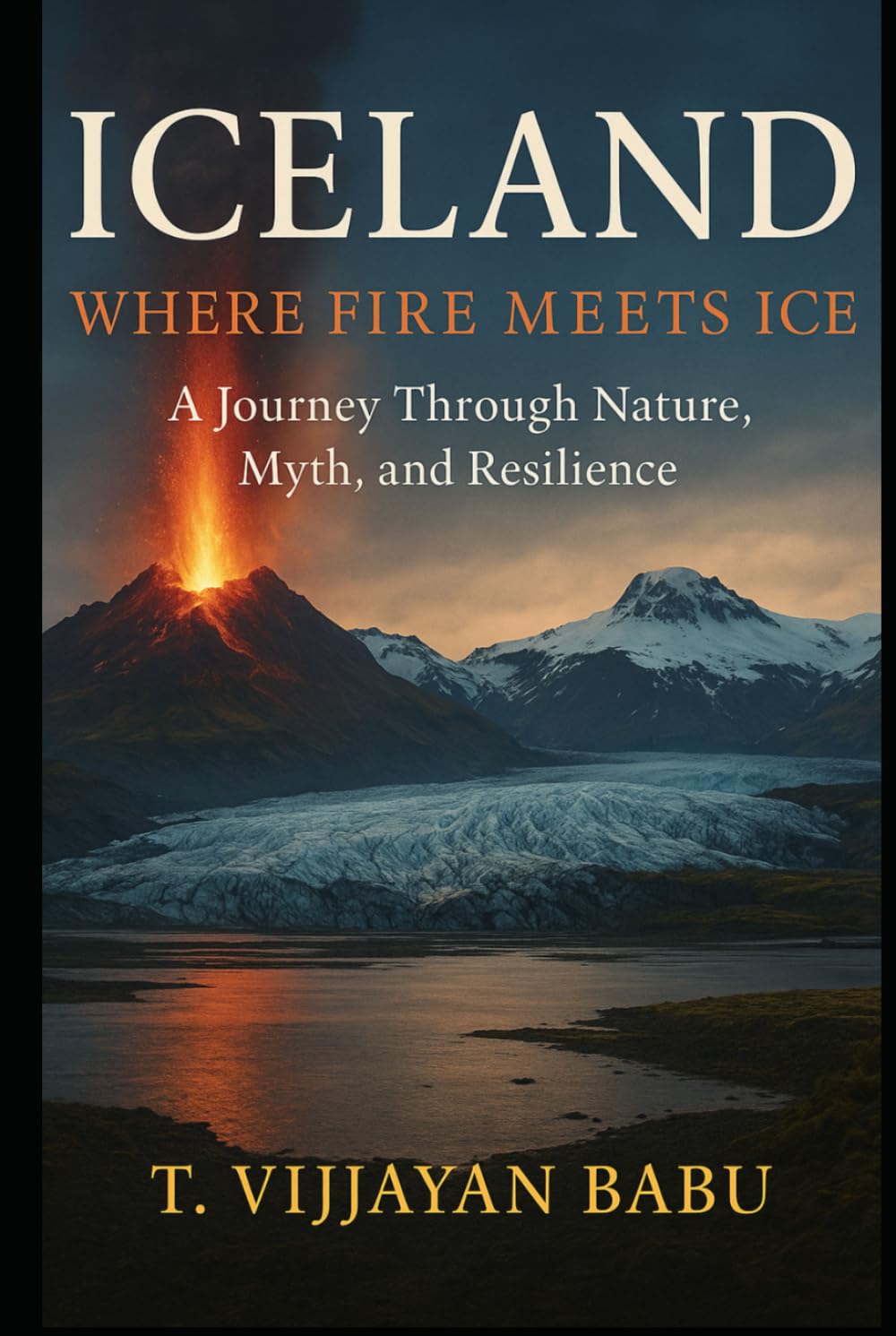 Iceland: Where Fire Meets Ice: A Journey Through Nature, Myth, and Resilience
