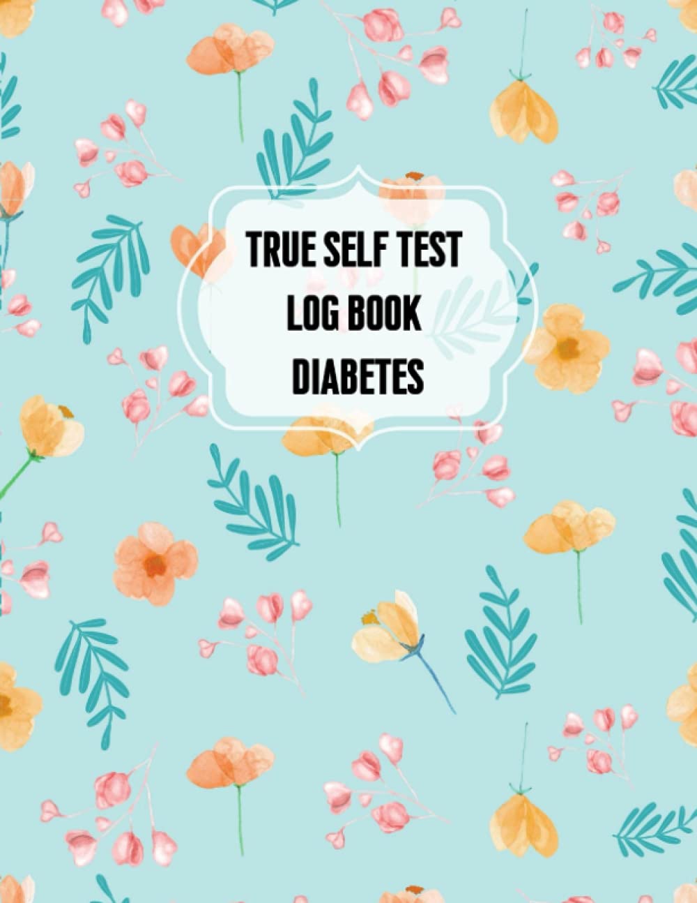 True Self Test Log Book Diabetes: Blood Sugar Log book And Glucose Tracker