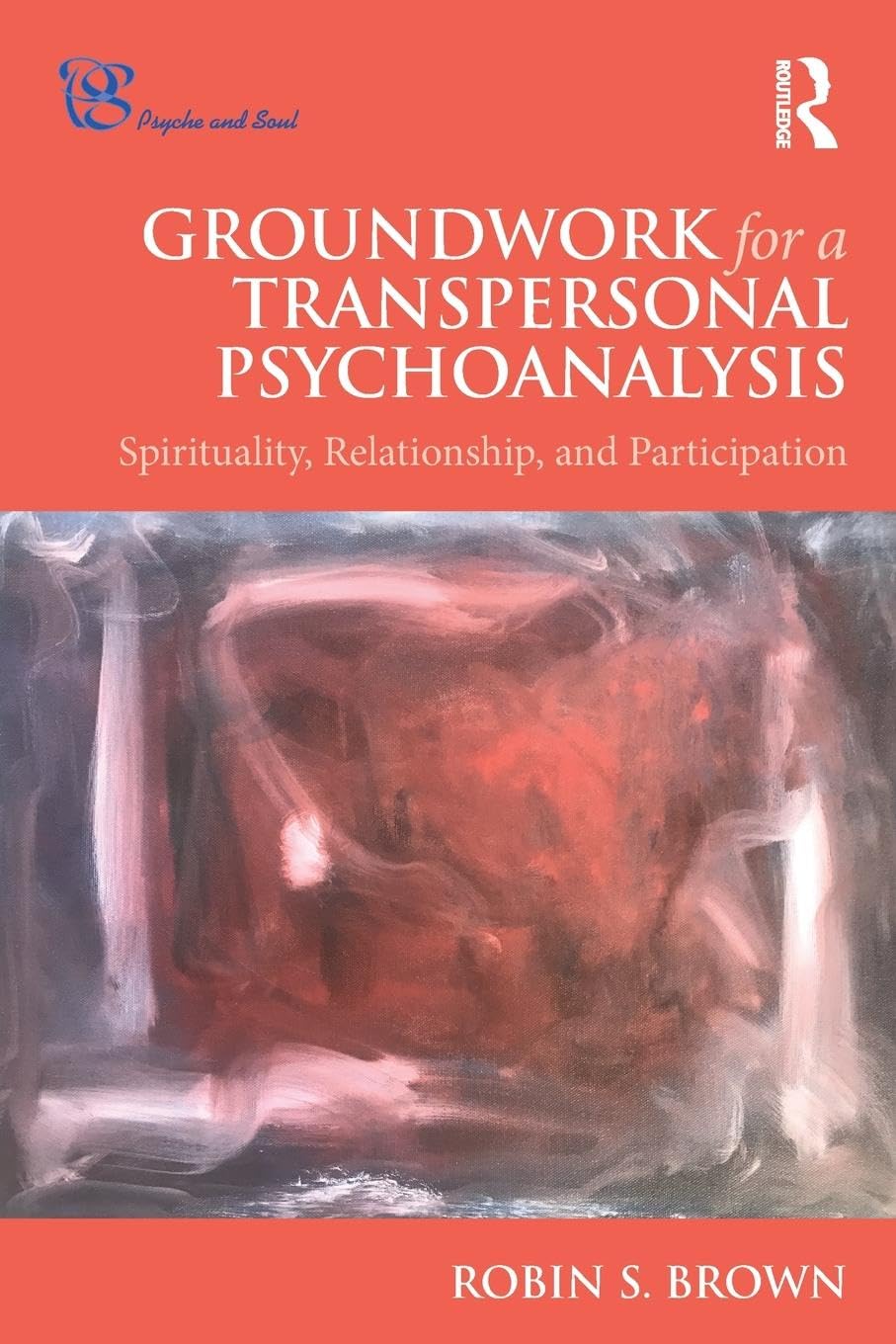 Groundwork for a Transpersonal Psychoanalysis: Spirituality, Relationship, and Participation (Psyche and Soul)