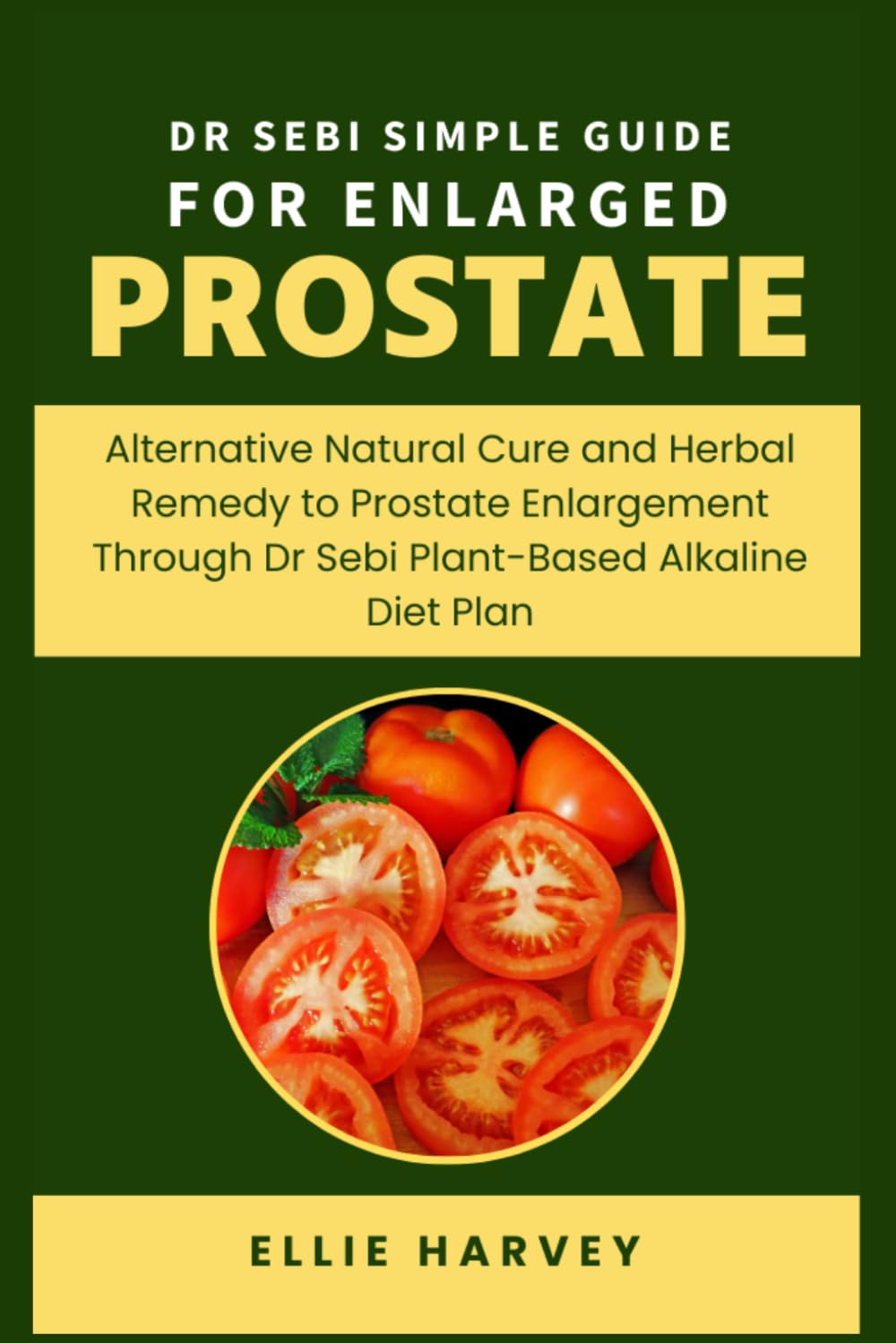 DR SEBI SIMPLE GUIDE FOR ENLARGED PROSTATE: Alternative Natural Cure and Herbal Remedy to Prostate Enlargement Through Dr Sebi Plant-Based Alkaline Diet Plan.