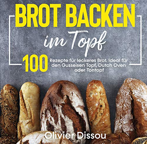 Brot backen im Topf: 100 Rezepte für leckeres Brot. Ideal für den Gusseisen Topf, Dutch Oven oder To