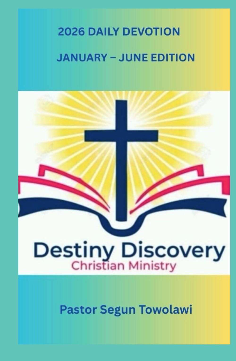 DESTINY DISCOVERY CHRISTIAN MINISTRY 2026 DAILY DEVOTION January-June Edition: A Daily inspirational guide to boost Christian Faith