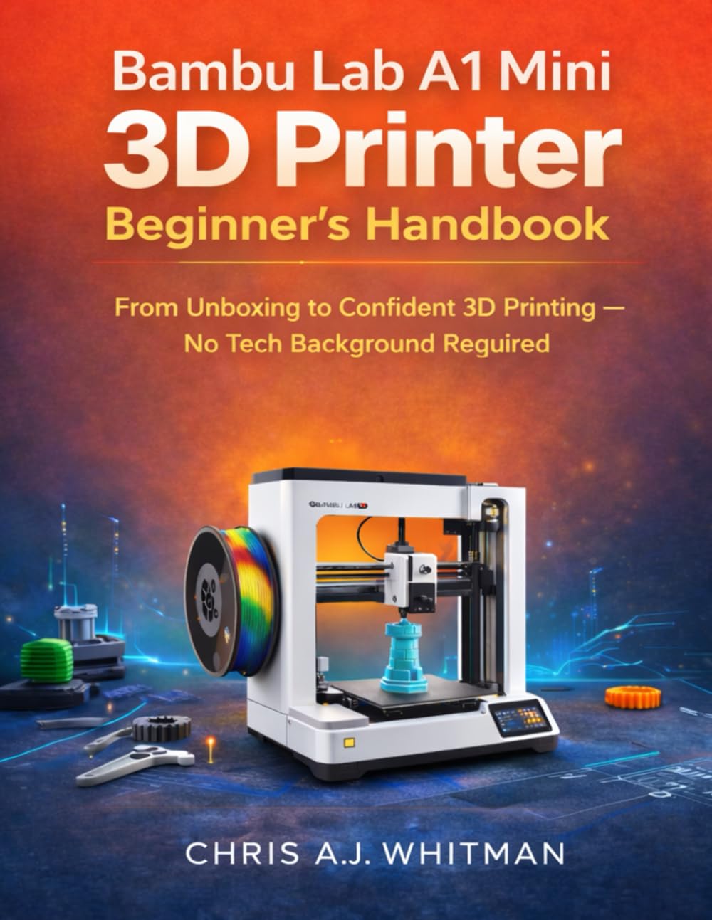 Bambu Lab A1 Mini 3D Printer Beginner’s Handbook: From Unboxing to Confident 3D Printing—No Tech Background Required