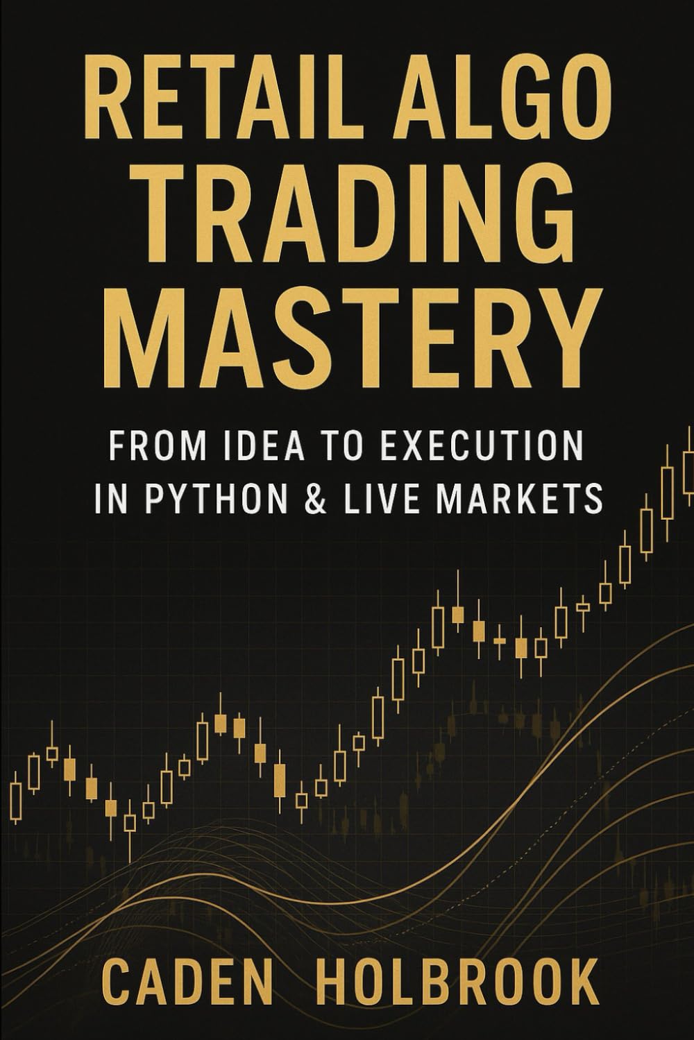 Retail Algo Trading Mastery: From Idea to Execution in Python & Live Markets: A Comprehensive Guide with Python
