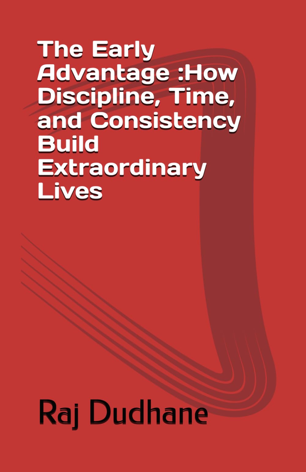 The Early Advantage :How Discipline, Time, and Consistency Build Extraordinary Lives