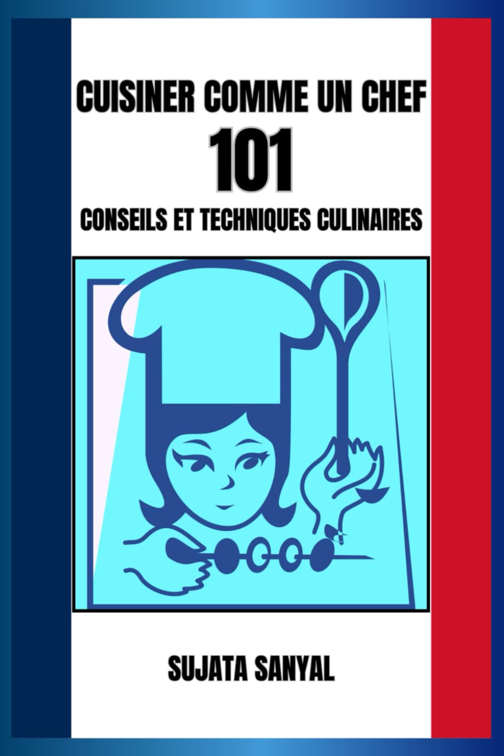 CUISINER COMME UN CHEF: 101 CONSEILS ET TECHNIQUES CULINAIRES: Un guide simple contenant des informations essentielles et des conseils pratiques pour améliorer vos compétences culinaires.