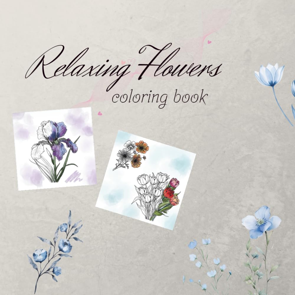 Relaxing Flowers Coloring Book: An Adult Coloring Book Featuring Beautiful Floral Patterns, Bouquets, and Botanical Gardens for Stress Relief and Relaxation