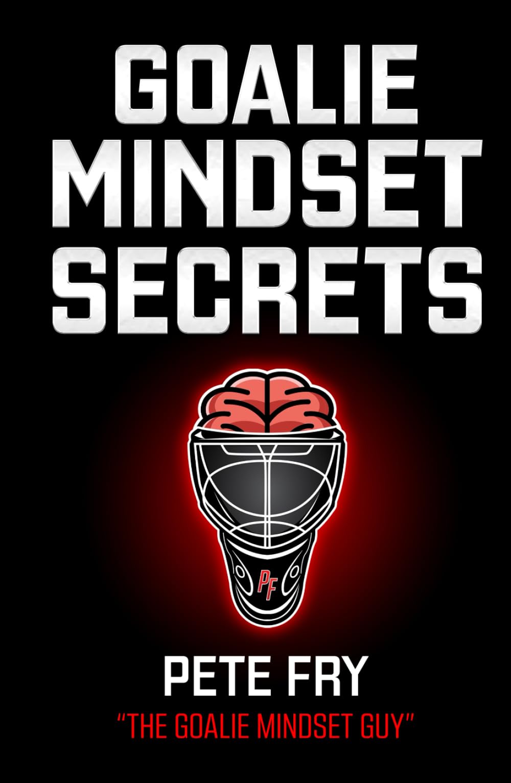 Goalie Mindset Secrets: 7 Must Have Goalie Mindset Secrets You Don't Learn in School!