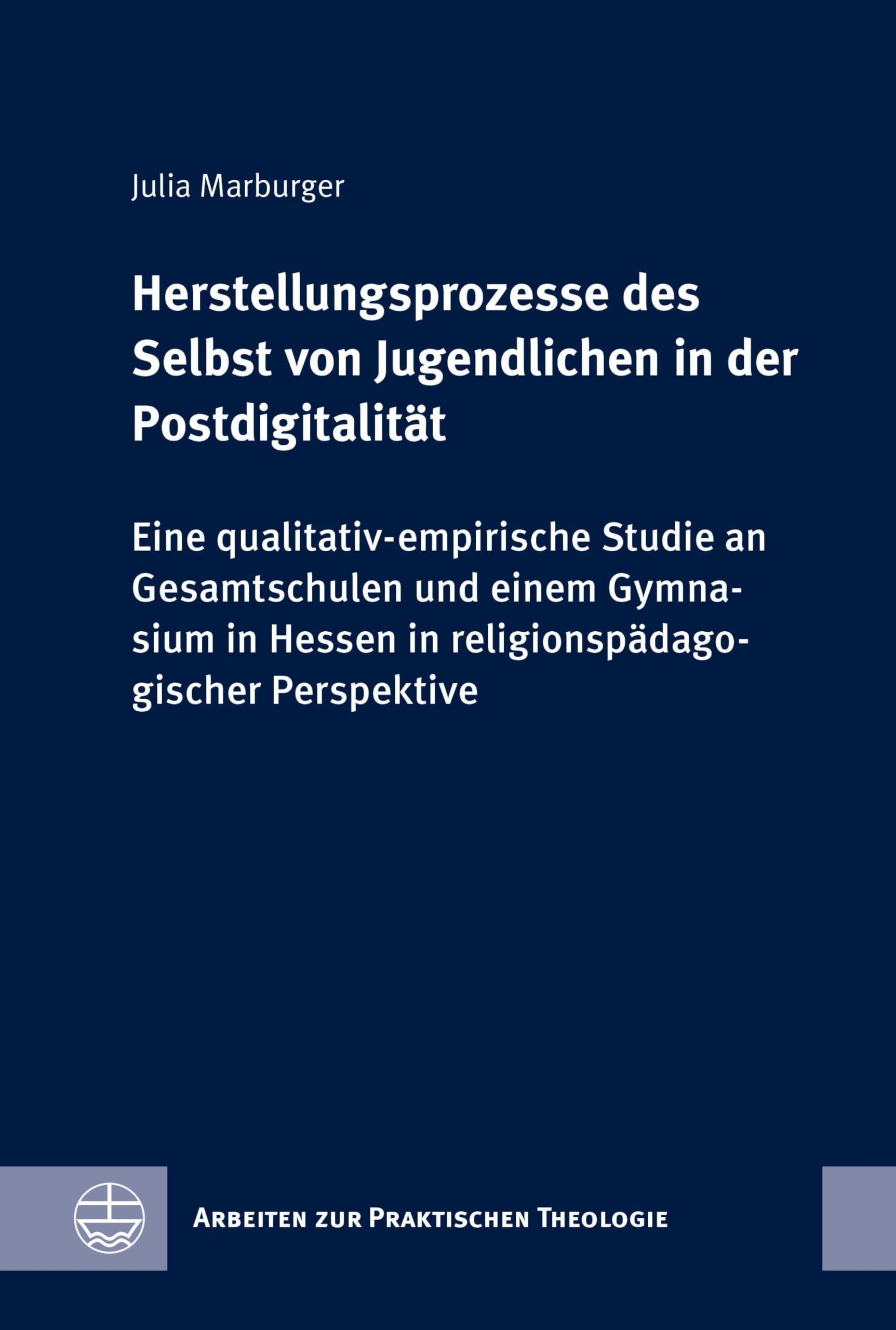 Herstellungsprozesse des Selbst von Jugendlichen in der Postdigitalität: Eine qualitativ-empirische Studie an Gesamtschulen und einem Gymnasium in Hessen ... zur Praktischen Theologie (APrTh) 102)