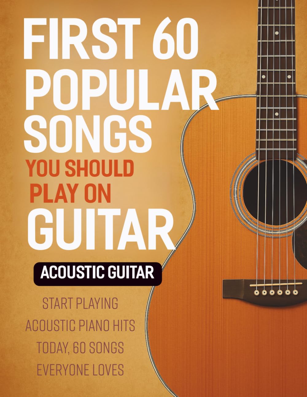 First 60 Popular Songs You Should Play On Guitar - Acoustic Guitar: Start Playing Acoustic Piano Hits Today, 60 Songs Everyone Loves