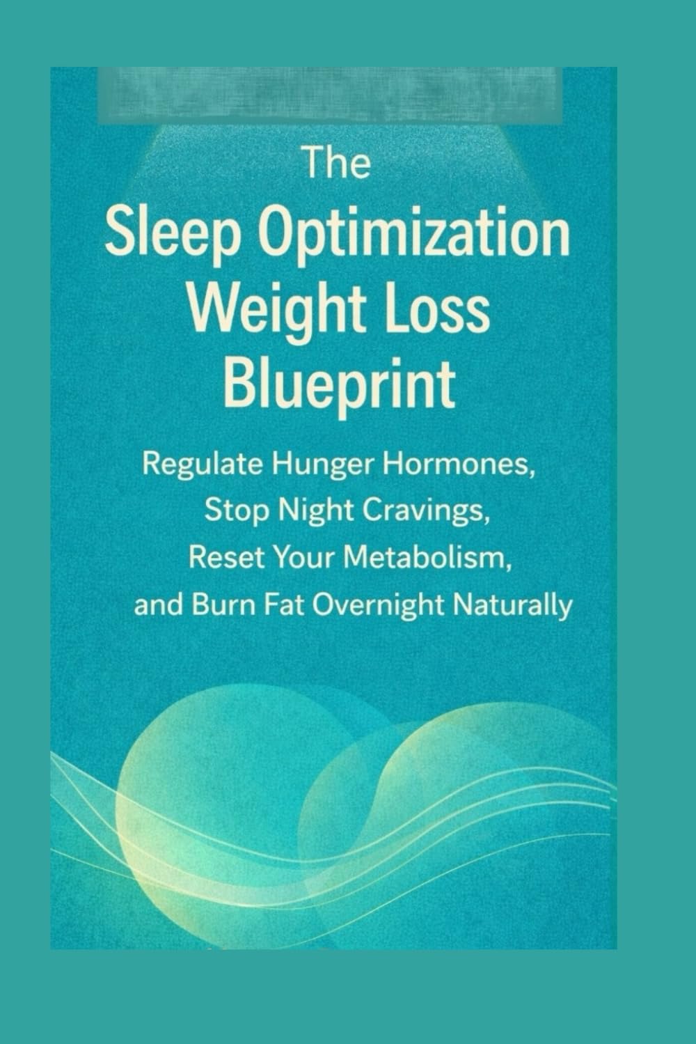 The Sleep Optimization Weight Loss Blueprint: Regulate Hunger Hormones, Stop Night Cravings, Reset Your Metabolism, and Burn Fat Overnight Naturally (The Smart Weight Loss Series)